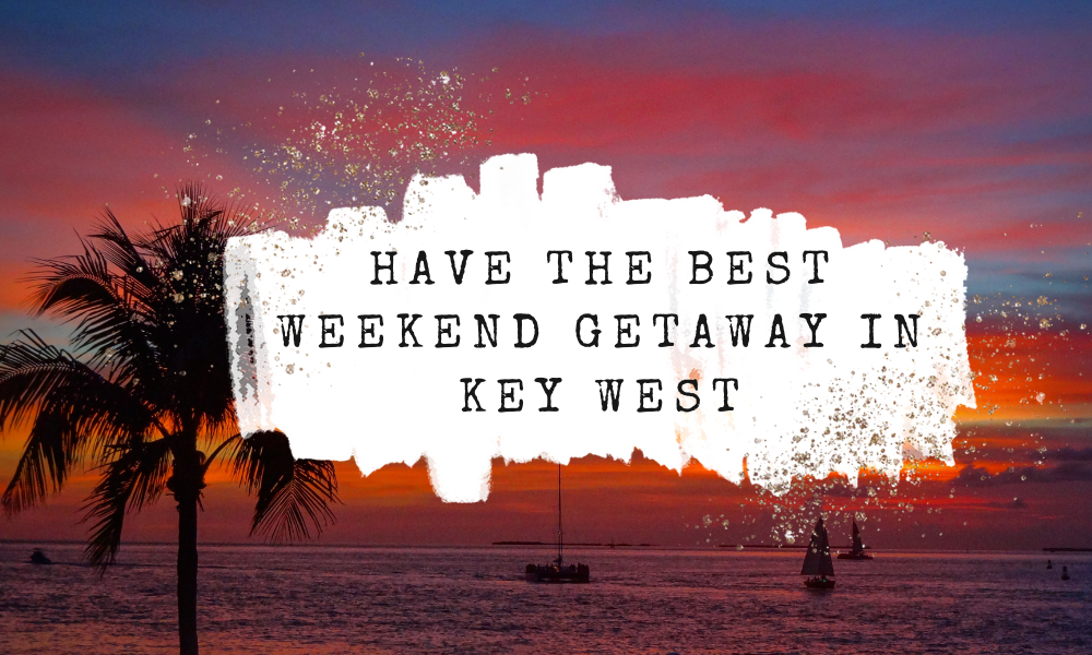 Have the Best Weekend Getaway in Key West Travel Guide